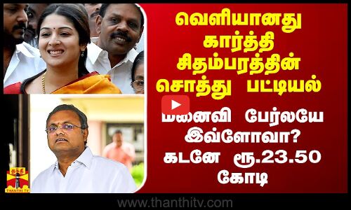 வெளியானது கார்த்தி சிதம்பரத்தின் சொத்து பட்டியல்.. மனைவி பேர்லயே இவ்ளோவா? கடனே ரூ.23.50 கோடி