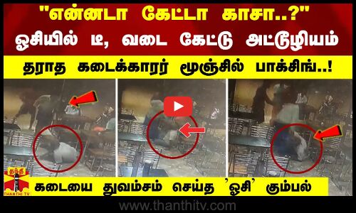 ஓசியில் டீ, வடை கேட்டு அட்டூழியம் தராத கடைக்காரர் மூஞ்சில் பாக்சிங்..! துவம்சம் செய்த ஓசி கும்பல்