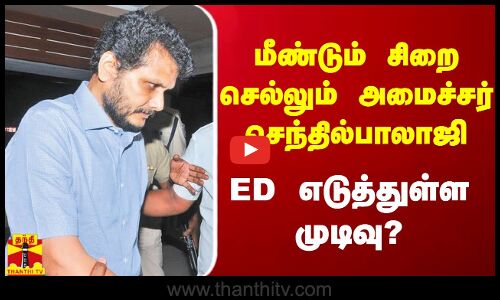 மீண்டும் சிறை செல்லும் அமைச்சர் செந்தில்பாலாஜி - ED எடுத்துள்ள முடிவு?