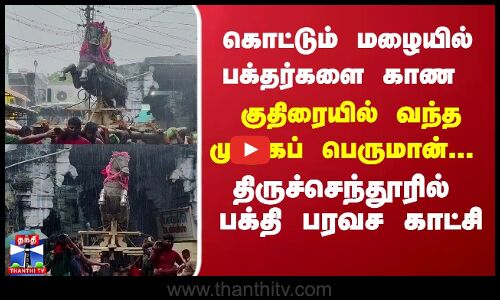 கொட்டும் மழையில் பக்தர்களை காண குதிரையில் வந்த முருகப் பெருமான்