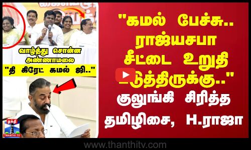 கமல் பேச்சு.. ராஜ்யசபா சீட்டை உறுதி படுத்திருக்குஅண்ணாமலை பேச பேச..குலுங்கி சிரித்த தமிழிசை,H.ராஜா