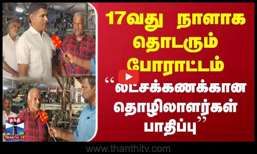 17வது நாளாக தொடரும் போராட்டம் | ``லட்சக்கணக்கான தொழிலாளர்கள் பாதிப்பு | Voice of People