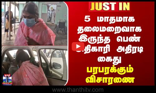 JUSTIN || 5 மாதமாக தலைமறைவாக இருந்த பெண் அதிகாரி அதிரடி கைது - பரபரக்கும் விசாரணை
