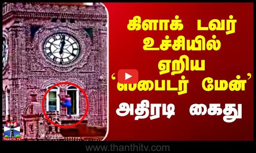 கிளாக் டவர் உச்சியில் ஏறிய ஸ்பைடர் மேன் அதிரடி கைது