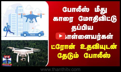 போலீஸ் மீது காரை மோதிவிட்டு தப்பிய  கொள்ளையர்கள்.. ட்ரோன் உதவியுடன் தேடும் போலீஸ்