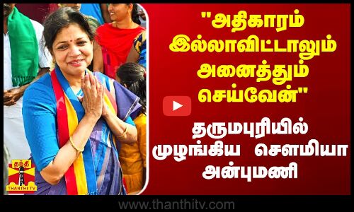 அதிகாரம் இல்லாவிட்டாலும் அனைத்தும் செய்வேன்.. தருமபுரியில் முழங்கிய சௌமியா அன்புமணி