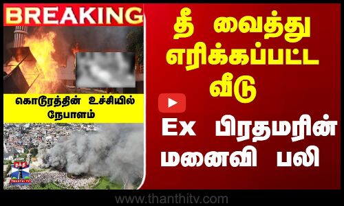 Breaking | Nepal | தீ வைத்து எரிக்கப்பட்ட வீடு... Ex பிரதமரின் மனைவி பலி