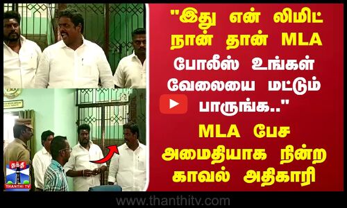 நான் தான் MLA.. போலீஸ் உங்கள் வேலையை மட்டும் பாருங்க.. MLA பேச அமைதியாக நின்ற காவல் அதிகாரி