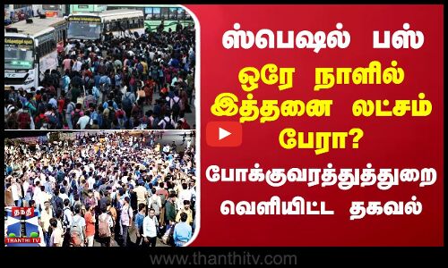 ஸ்பெஷல் பஸ்.. ஒரே நாளில் இத்தனை லட்சம் பேரா? போக்குவரத்துத்துறை வெளியிட்ட தகவல்