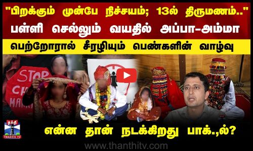 பிறக்கும் முன்பே நிச்சயம்; 13ல் திருமணம்.. பெற்றோரால் சீரழியும் பெண்களின் வாழ்வு