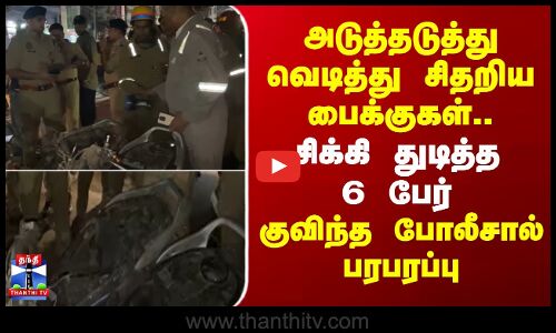 Bike Fire | அடுத்தடுத்து வெடித்து சிதறிய பைக்குகள்.. சிக்கி துடித்த 6 பேர்-குவிந்த போலீசால் பரபரப்பு