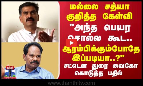 Mallai Sathya | Durai Vaiko | DVK | மல்லை சத்யா குறித்த கேள்வி..சட்டென துரை வைகோ கொடுத்த பதில்