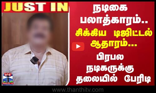 #JUSTIN ||  நடிகை பலாத்காரம்.. சிக்கிய டிஜிட்டல் ஆதாரம்... பிரபல நடிகருக்கு தலையில் பேரிடி