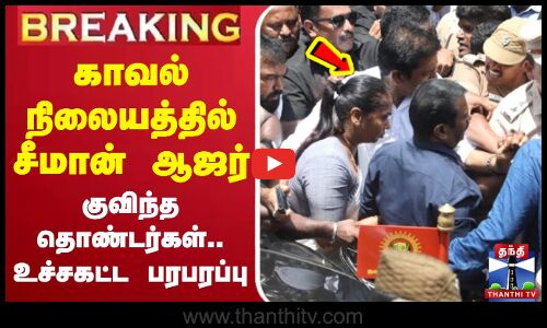 🔴LIVE : காவல் நிலையத்தில் ஆஜராகும் சீமான் - குவிந்த தொண்டர்கள்.. உச்சகட்ட பரபரப்பு