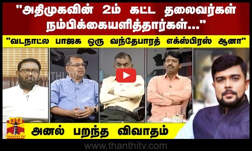 “அதிமுகவின் 2ம் கட்ட தலைவர்கள் நம்பிக்கையளித்தார்கள்... “  “வடநாட்ல பாஜக ஒரு வந்தேபாரத் எக்ஸ்பிரஸ் ஆனா.... “  அனல் பறந்த விவாதம்