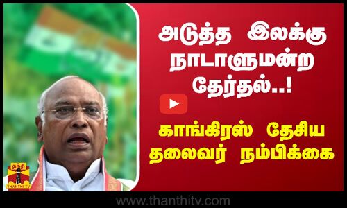 அடுத்த இலக்கு நாடாளுமன்ற தேர்தல்..! - காங்கிரஸ் தேசிய தலைவர் நம்பிக்கை