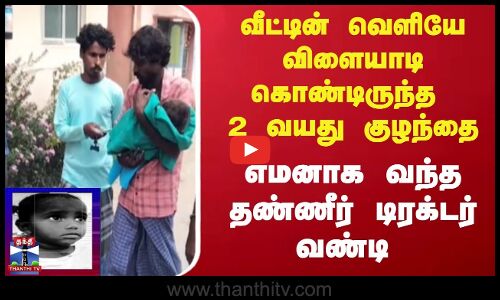 வீட்டின் வெளியே விளையாடி கொண்டிருந்த 2 வயது குழந்தை..எமனாக வந்த தண்ணீர் டிராக்டர் வண்டி