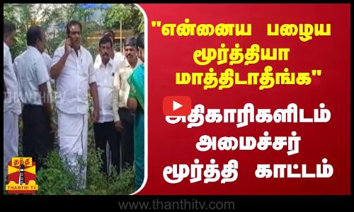 செயல்படாமல் இருந்த ரேசன் கடை.. என்னைய பழைய மூர்த்தியா மாத்திடாதீங்க - அமைச்சர் காட்டம்