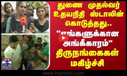 துணை முதல்வர் உதயநிதி ஸ்டாலின் கொடுத்தது.. எங்களுக்கான அங்கீகாரம்“ -திருநங்கைகள் மகிழ்ச்சி