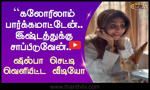 கலோரிலாம் பார்க்கமாட்டேன்.. இஷ்டத்துக்கு சாப்பிடுவேன்.. - ஷில்பா செட்டி வெளியிட்ட வீடியோ