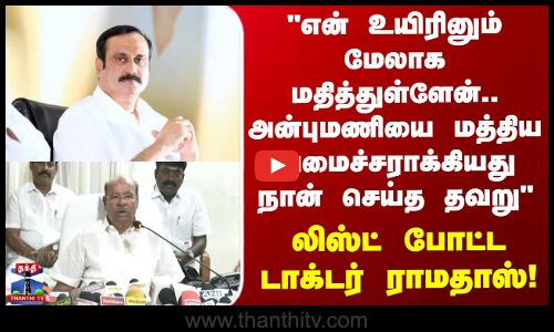 Ramadoss | PMK | அன்புமணியை மத்திய அமைச்சராக்கியது நான் செய்த தவறு.. லிஸ்ட் போட்ட டாக்டர் ராமதாஸ்
