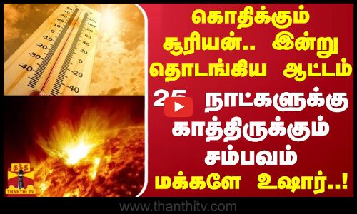 கொதிக்கும் சூரியன்.. இன்று தொடங்கிய ஆட்டம்... 25 நாட்களுக்கு காத்திருக்கும் சம்பவம் - மக்களே உஷார்
