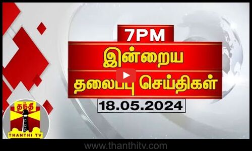 இன்றைய தலைப்புச் செய்திகள் (18-05-2024) | 7PM Headlines | Thanthi TV | Today 7pm Headlines