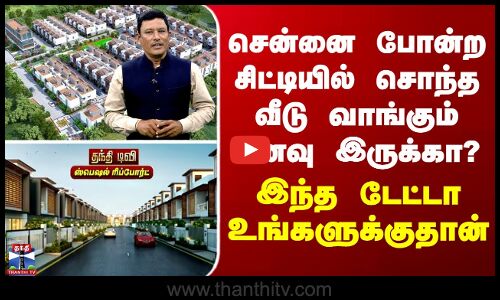 Special Report | சென்னை போன்ற சிட்டியில் சொந்த வீடு வாங்கும் கனவு இருக்கா?இந்த டேட்டா உங்களுக்குதான்