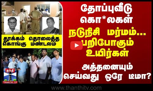 தோப்புவீடு கொ*லகள்-தூக்கம் தொலைத்த கொங்கு மண்டலம் - அத்தனையும் செய்வது ஒரே டீமா?