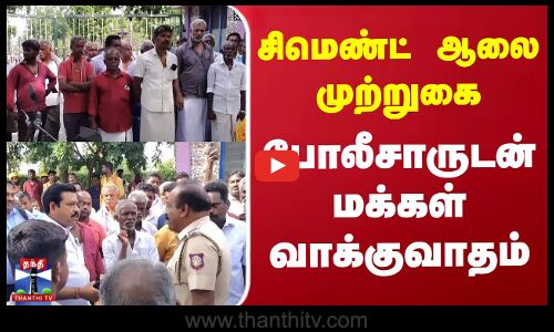 சிமெண்ட் ஆலை முற்றுகை - போலீசாருடன் மக்கள் வாக்குவாதம்