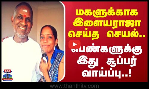 Ilaiyaraaja | மகளுக்காக இளையராஜா செய்த செயல்.. பெண்களுக்கு இது சூப்பர் வாய்ப்பு