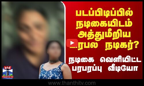 படப்பிடிப்பில் நடிகையிடம் அத்துமீறிய பிரபல நடிகர்? - நடிகை வெளியிட்ட பரபரப்பு வீடியோ
