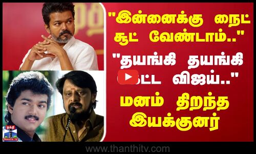 இன்னைக்கு நைட் சூட் வேண்டாம்... தயங்கி தயங்கி கேட்ட விஜய்  மனம் திறந்த இயக்குனர்