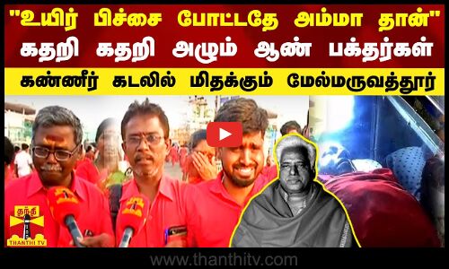 உயிர் பிச்சை போட்டதே அம்மா தான் -கதறி கதறி அழும் ஆண் பக்தர்கள்..கண்ணீரில் மிதக்கும் மேல்மருவத்தூர்