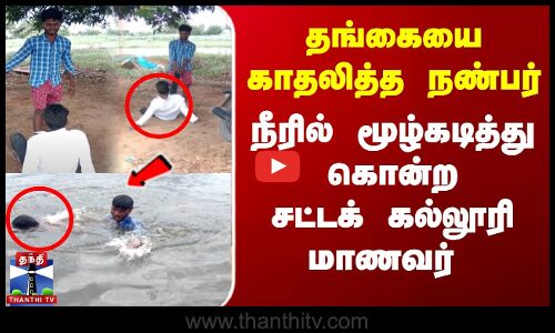 தங்கையை காதலித்த நண்பர்... நீரில் மூழ்கடித்து கொன்ற சட்டக் கல்லூரி மாணவர்