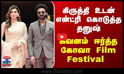 Kriti Sanon | Dhanush | கிருத்தி உடன் என்ட்ரி கொடுத்த தனுஷ்.. கவனம் ஈர்த்த கோவா Film Festival