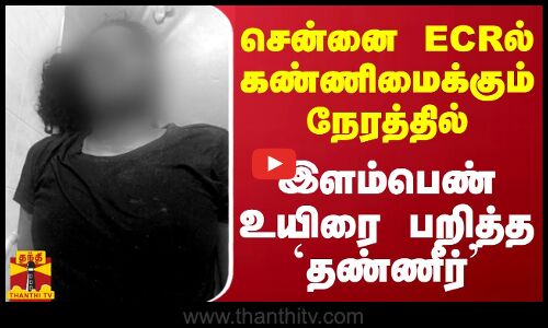 சென்னை ECRல் கண்ணிமைக்கும் நேரத்தில் இளம்பெண் உயிரை பறித்த `தண்ணீர்