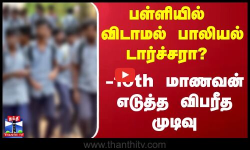 பள்ளியில் விடாமல் பாலியல் டார்ச்சரா? - 10th மாணவன் எடுத்த விபரீத முடிவு