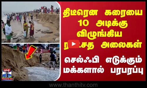 திடீரென கரையை 10 அடிக்கு விழுங்கிய ராட்சத அலைகள்.. - செல்ஃபி எடுக்கும் மக்களால் பரபரப்பு