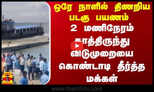 ஒரே நாளில் திணறிய படகு பயணம்.. 2 மணிநேரம் காத்திருந்து விடுமுறையை கொண்டாடி தீர்த்த மக்கள்
