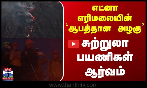 எட்னா எரிமலையின் `ஆபத்தான அழகு - சுற்றுலாப்பயணிகள் ஆர்வம்