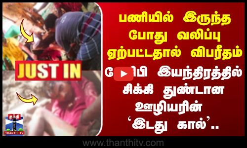 #JUSTIN || ஜேசிபி இயந்திரத்தில் சிக்கி துண்டான ஊழியரின் `இடது கால்’..