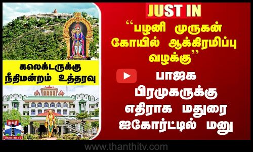 ``பழனி கோயில் ஆக்கிரமிப்பு வழக்கு’’ BJP பிரமுகருக்கு எதிராக மதுரை ஐகோர்ட்டில் மனு