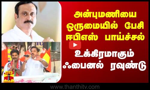 அன்புமணியை ஒருமையில் பேசி ஈபிஎஸ் பாய்ச்சல்.. உக்கிரமாகும் ஃபைனல் ரவுண்டு