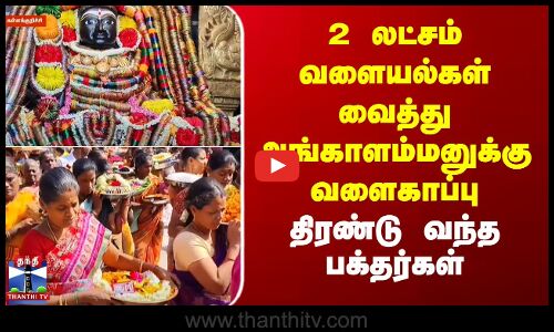 2 லட்சம் வளையல்கள் வைத்து அங்காளம்மனுக்கு வளைகாப்பு - திரண்டு வந்த பக்தர்கள்