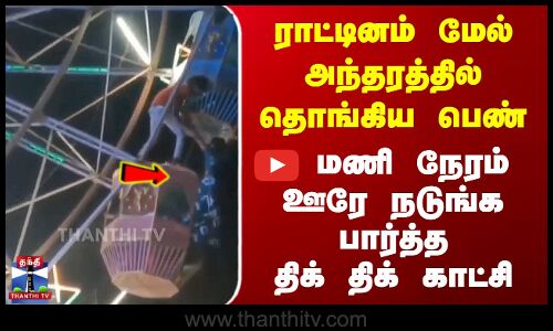 ராட்டினம் மேல்  அந்தரத்தில் தொங்கிய பெண் - ஊரே நடுங்க பார்த்த திக் திக் காட்சி