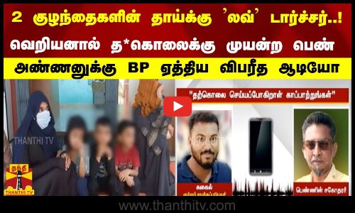 2 குழந்தைகளின் தாயிக்கு லவ் டார்ச்சர்- த*கொலைக்கு முயன்ற பெண் -அண்ணனுக்கு BP ஏத்திய விபரீத ஆடியோ
