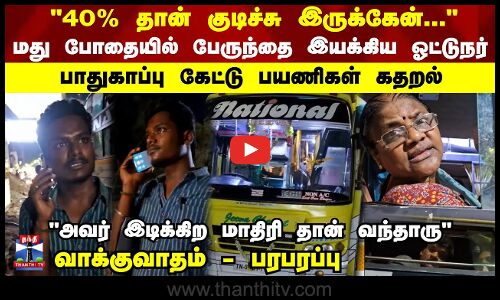 மது போதையில் பேருந்தை இயக்கிய ஓட்டுநர்... பயணிகள் கதறல்