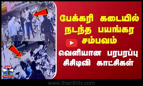 பேக்கரி கடையில் நடந்த பயங்கர சம்பவம்... வெளியான பரபரப்பு சிசிடிவி காட்சிகள்