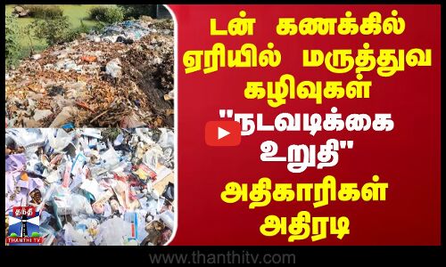 ஏரியில் டன் கணக்கில் மருத்துவ கழிவுகள் - நடவடிக்கை உறுதி - சுகாதார அதிகாரிகள் அதிரடி